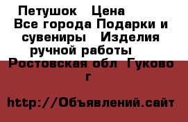 Петушок › Цена ­ 350 - Все города Подарки и сувениры » Изделия ручной работы   . Ростовская обл.,Гуково г.